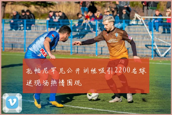 孔帕尼罕见公开训练吸引2200名球迷现场热情围观