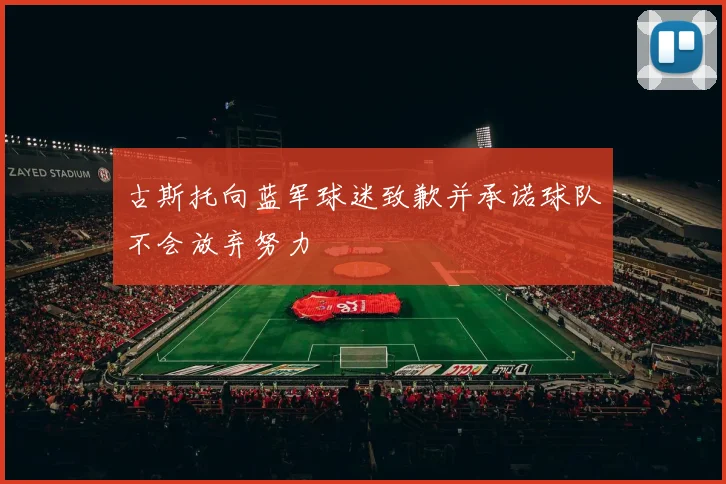 古斯托向蓝军球迷致歉并承诺球队不会放弃努力