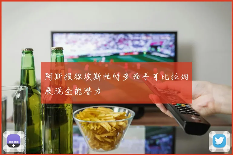 阿斯报称埃斯帕特多面手可比拉姆展现全能潜力