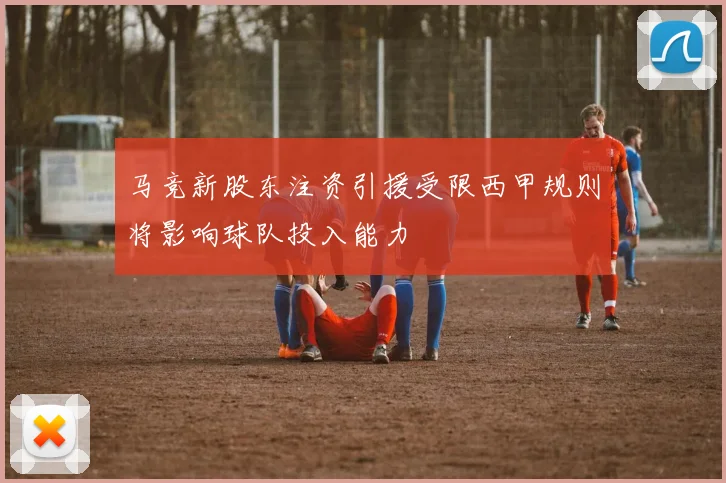 马竞新股东注资引援受限西甲规则将影响球队投入能力